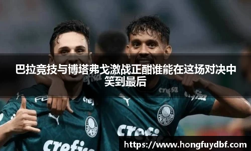 巴拉竞技与博塔弗戈激战正酣谁能在这场对决中笑到最后