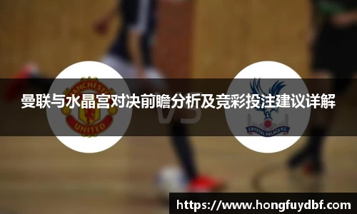 曼联与水晶宫对决前瞻分析及竞彩投注建议详解