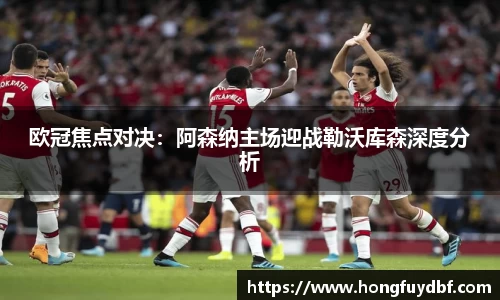 欧冠焦点对决：阿森纳主场迎战勒沃库森深度分析