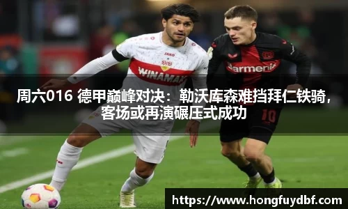 周六016 德甲巅峰对决：勒沃库森难挡拜仁铁骑，客场或再演碾压式成功